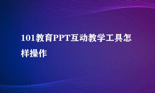 101教育PPT互动教学工具怎样操作