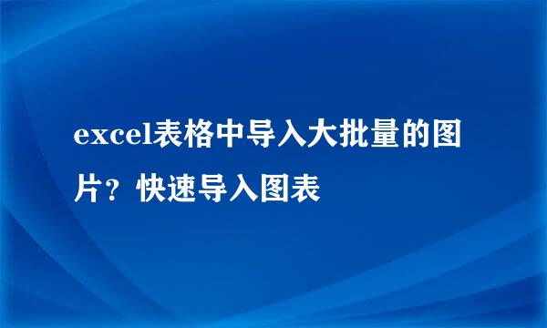 excel表格中导入大批量的图片？快速导入图表