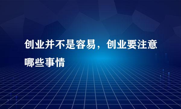 创业并不是容易，创业要注意哪些事情