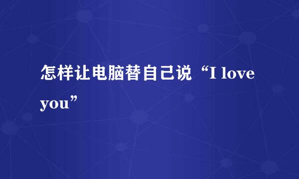 怎样让电脑替自己说“I love you”
