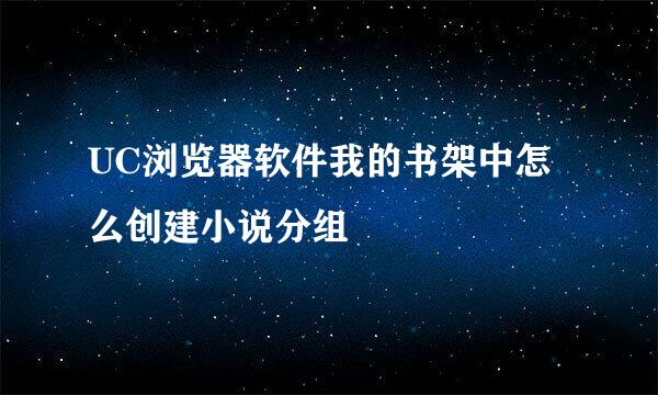 UC浏览器软件我的书架中怎么创建小说分组