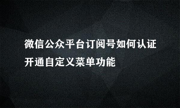 微信公众平台订阅号如何认证开通自定义菜单功能