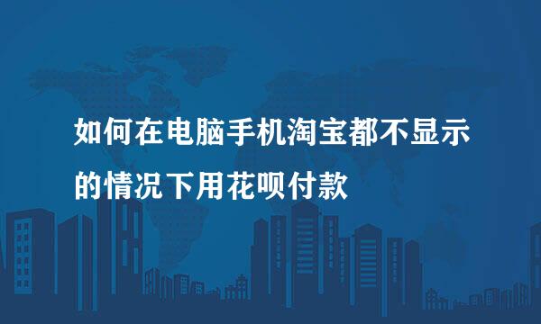 如何在电脑手机淘宝都不显示的情况下用花呗付款