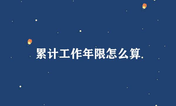 累计工作年限怎么算