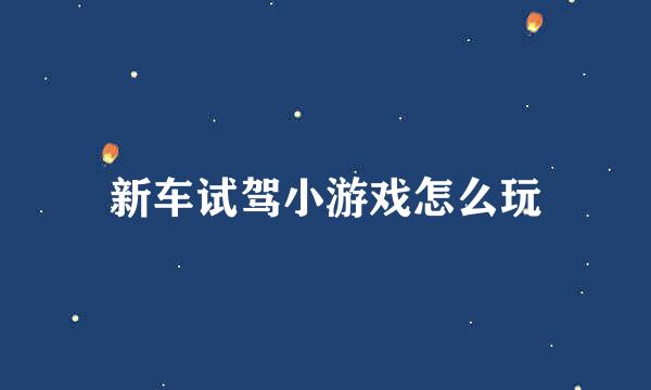 新车试驾小游戏怎么玩