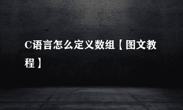 C语言怎么定义数组【图文教程】