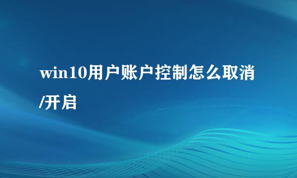 win10用户账户控制怎么取消/开启