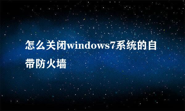 怎么关闭windows7系统的自带防火墙