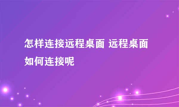 怎样连接远程桌面 远程桌面如何连接呢