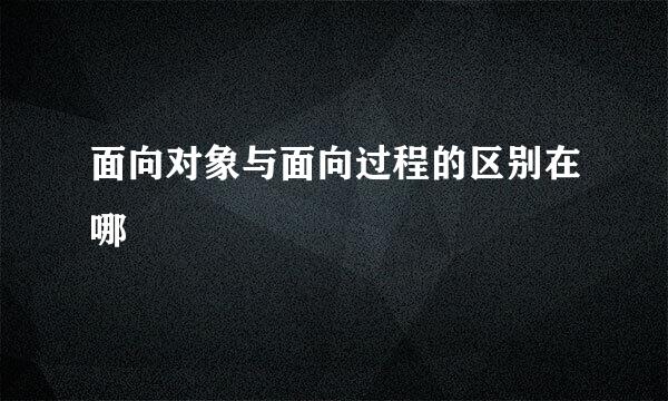 面向对象与面向过程的区别在哪