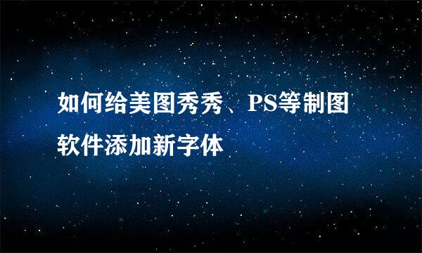如何给美图秀秀、PS等制图软件添加新字体