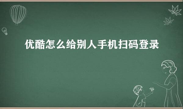 优酷怎么给别人手机扫码登录