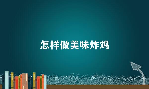 怎样做美味炸鸡