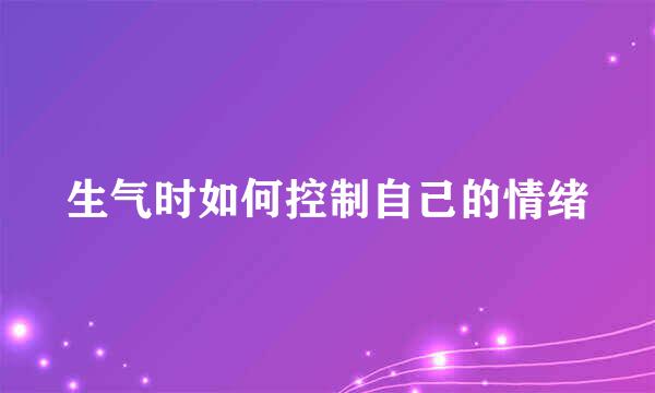 生气时如何控制自己的情绪