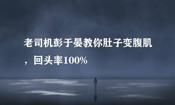 老司机彭于晏教你肚子变腹肌，回头率100%