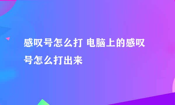 感叹号怎么打 电脑上的感叹号怎么打出来