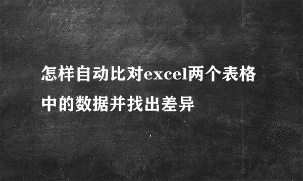 怎样自动比对excel两个表格中的数据并找出差异