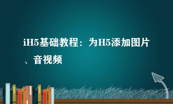 iH5基础教程：为H5添加图片、音视频