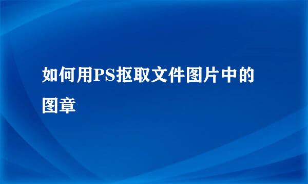 如何用PS抠取文件图片中的图章