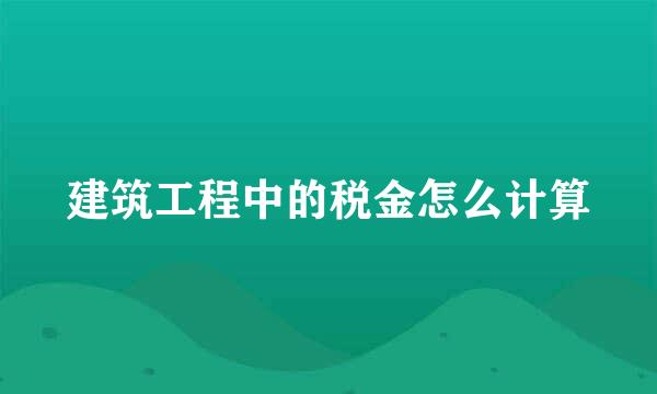 建筑工程中的税金怎么计算