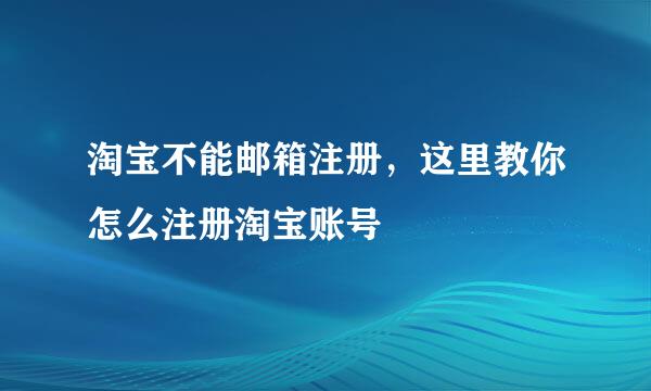 淘宝不能邮箱注册，这里教你怎么注册淘宝账号