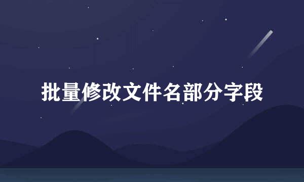 批量修改文件名部分字段