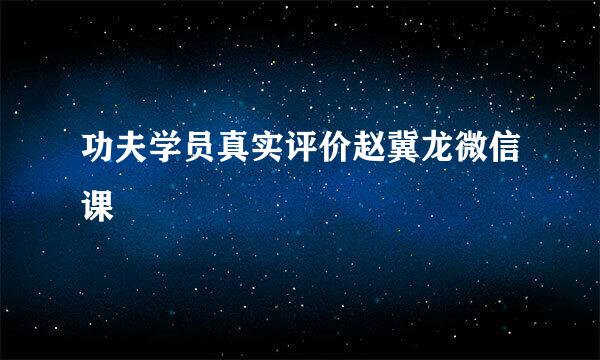 功夫学员真实评价赵冀龙微信课
