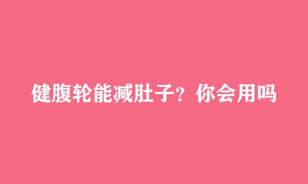 健腹轮能减肚子？你会用吗