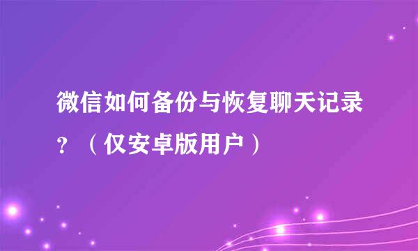 微信如何备份与恢复聊天记录？（仅安卓版用户）