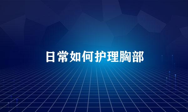 日常如何护理胸部