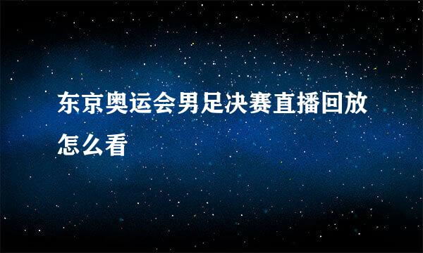 东京奥运会男足决赛直播回放怎么看