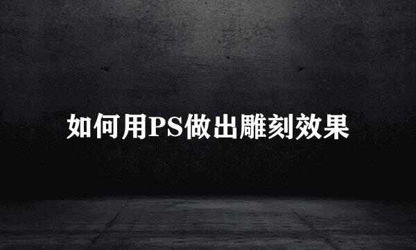如何用PS做出雕刻效果
