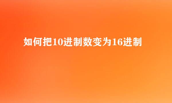 如何把10进制数变为16进制