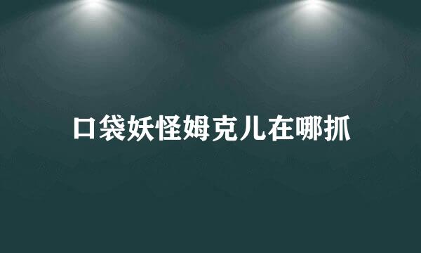 口袋妖怪姆克儿在哪抓