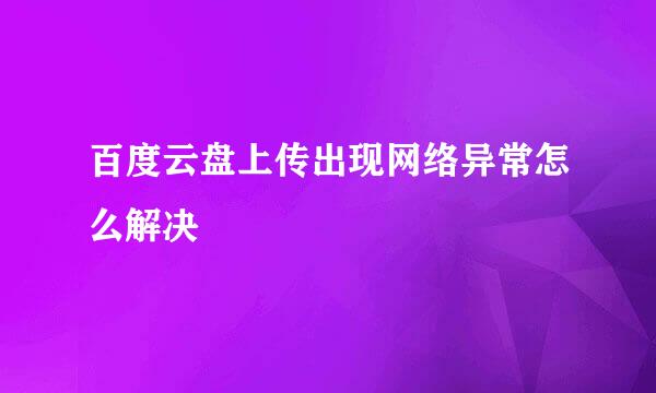 百度云盘上传出现网络异常怎么解决