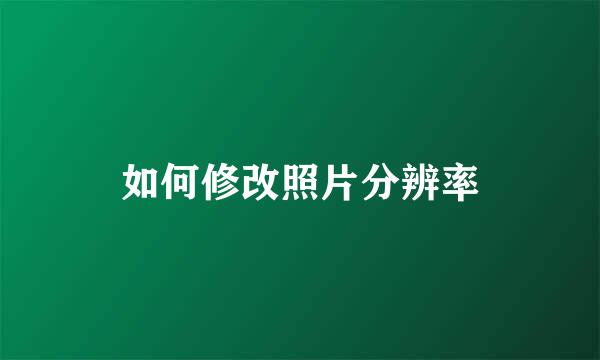如何修改照片分辨率