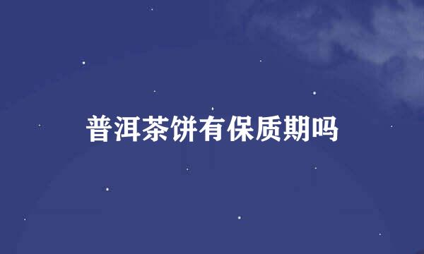 普洱茶饼有保质期吗