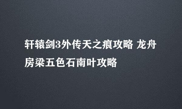 轩辕剑3外传天之痕攻略 龙舟房梁五色石南叶攻略