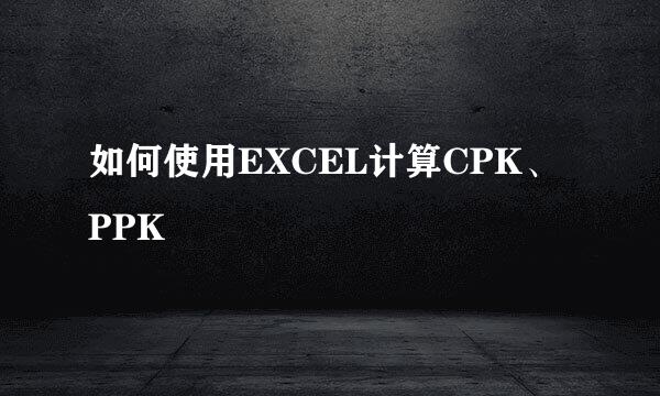如何使用EXCEL计算CPK、PPK