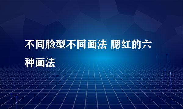 不同脸型不同画法 腮红的六种画法