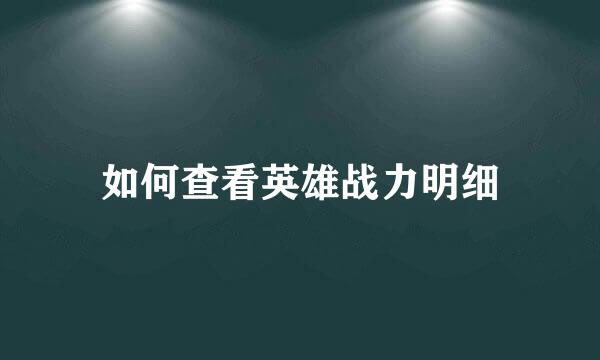如何查看英雄战力明细