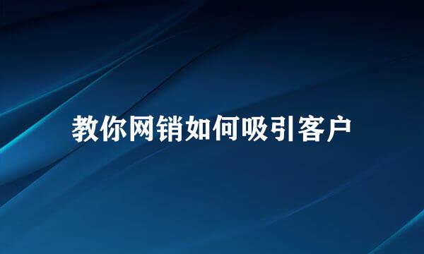 教你网销如何吸引客户