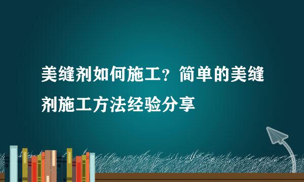 美缝剂如何施工？简单的美缝剂施工方法经验分享