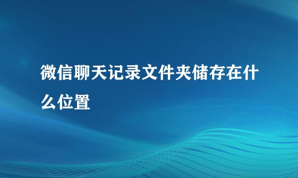 微信聊天记录文件夹储存在什么位置