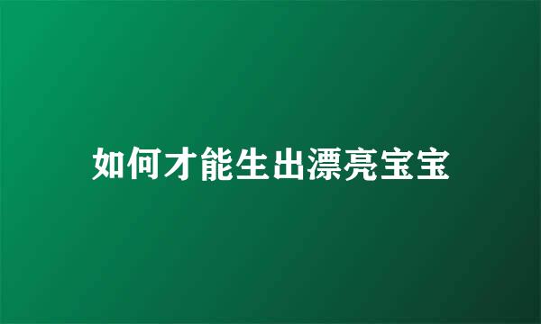如何才能生出漂亮宝宝
