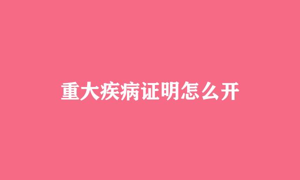 重大疾病证明怎么开
