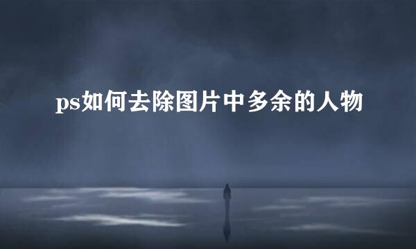 ps如何去除图片中多余的人物