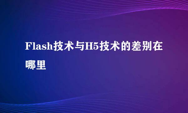 Flash技术与H5技术的差别在哪里