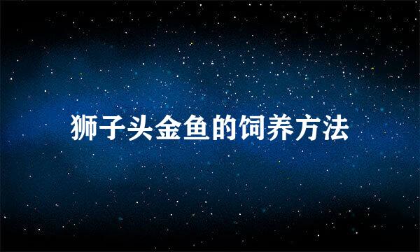 狮子头金鱼的饲养方法