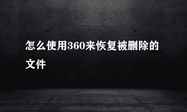 怎么使用360来恢复被删除的文件